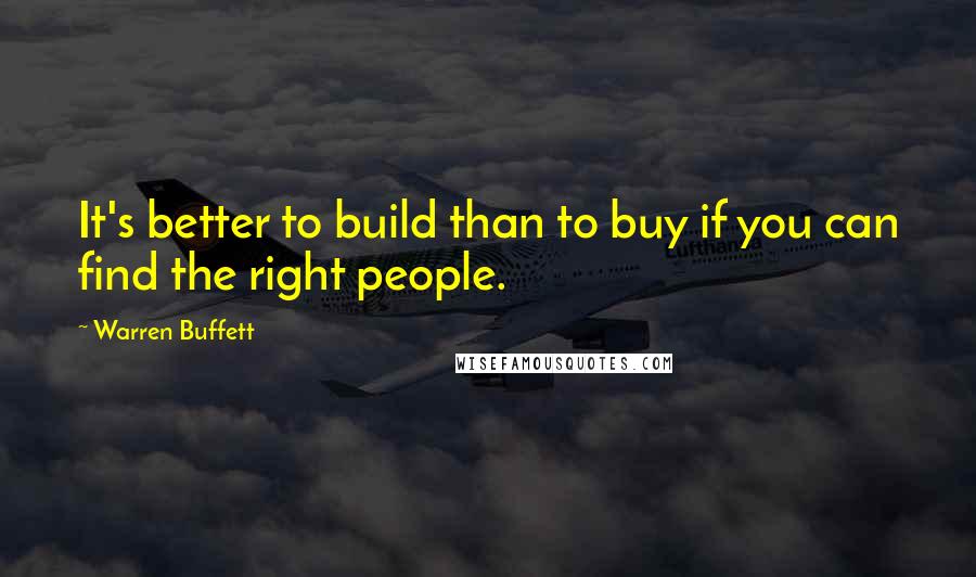 Warren Buffett Quotes: It's better to build than to buy if you can find the right people.