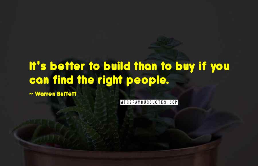 Warren Buffett Quotes: It's better to build than to buy if you can find the right people.