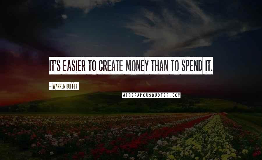 Warren Buffett Quotes: It's easier to create money than to spend it.