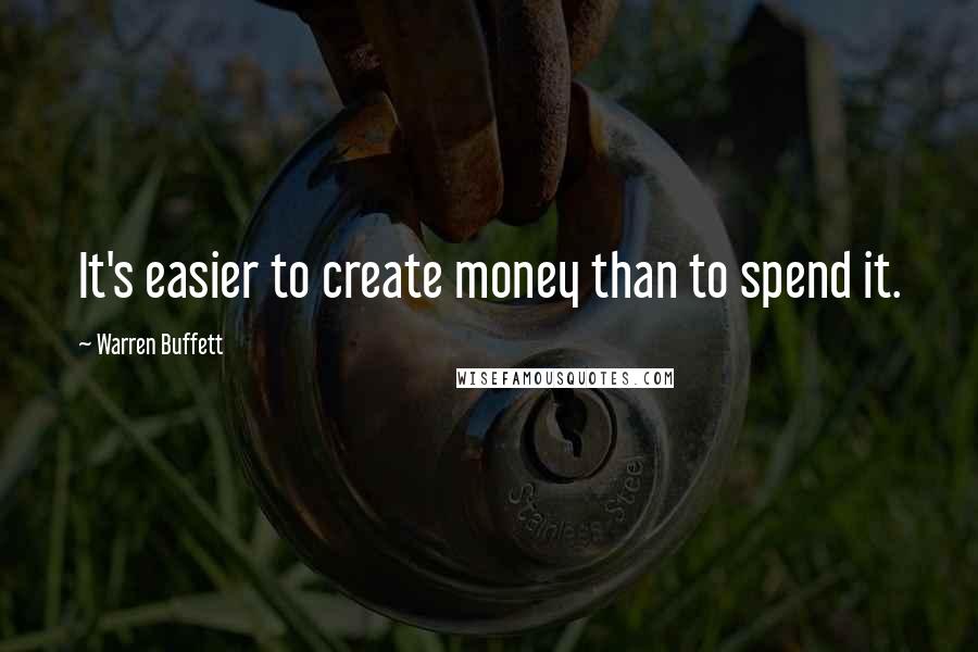 Warren Buffett Quotes: It's easier to create money than to spend it.