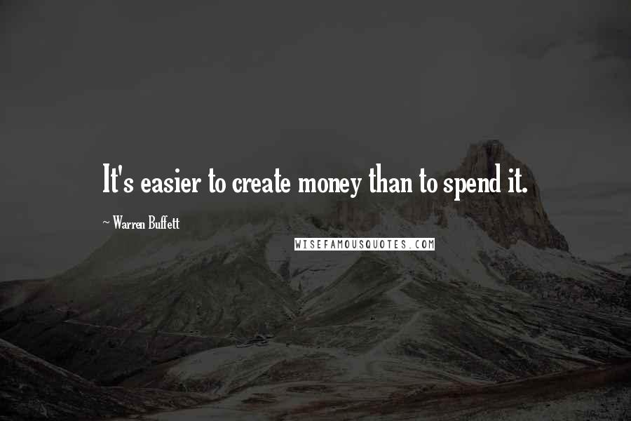 Warren Buffett Quotes: It's easier to create money than to spend it.