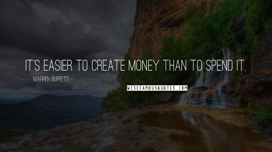 Warren Buffett Quotes: It's easier to create money than to spend it.