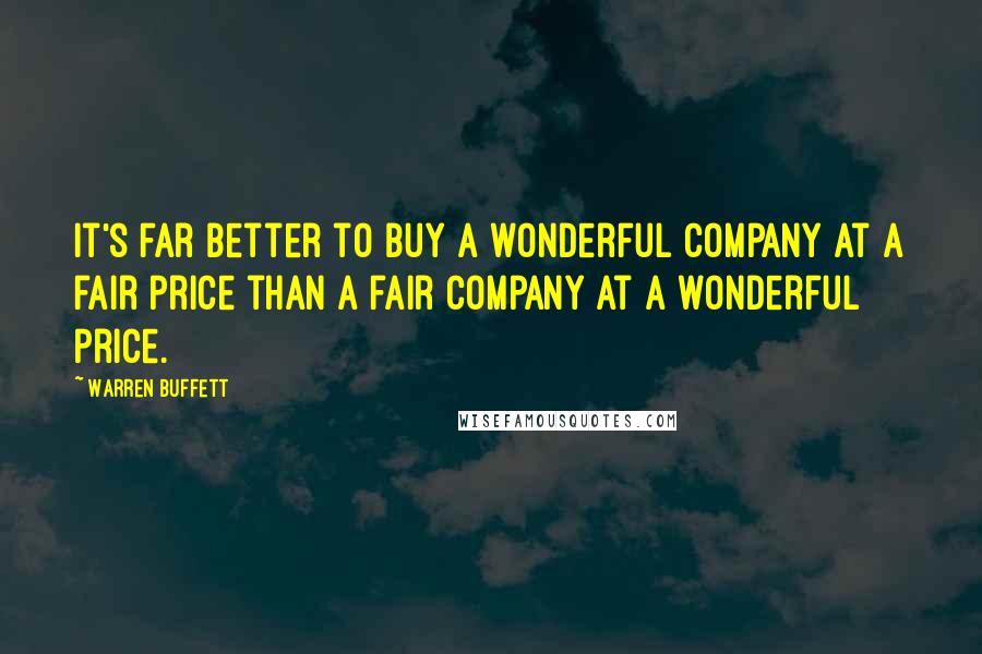 Warren Buffett Quotes: It's far better to buy a wonderful company at a fair price than a fair company at a wonderful price.