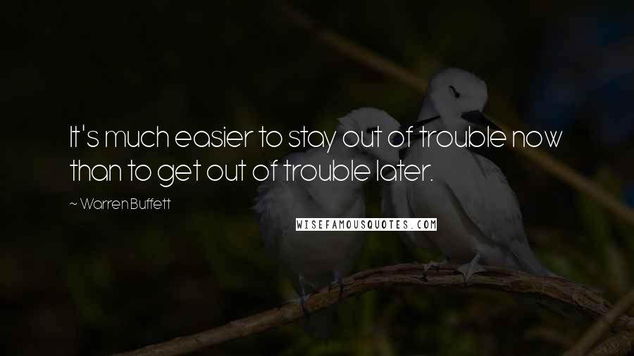 Warren Buffett Quotes: It's much easier to stay out of trouble now than to get out of trouble later.