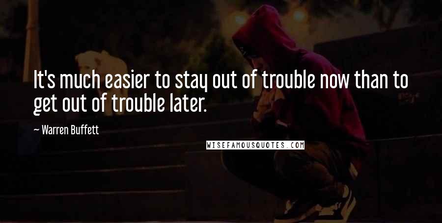 Warren Buffett Quotes: It's much easier to stay out of trouble now than to get out of trouble later.