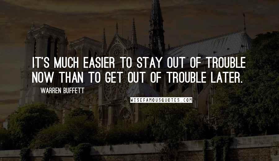 Warren Buffett Quotes: It's much easier to stay out of trouble now than to get out of trouble later.