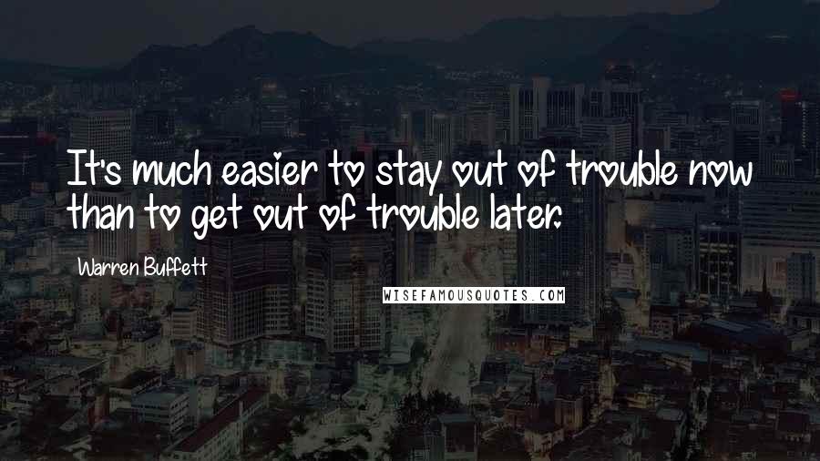 Warren Buffett Quotes: It's much easier to stay out of trouble now than to get out of trouble later.