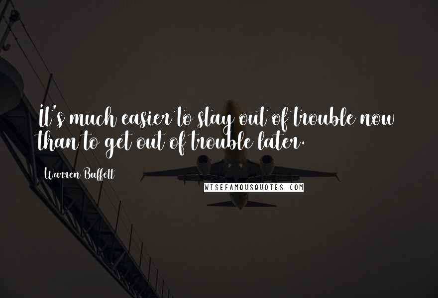 Warren Buffett Quotes: It's much easier to stay out of trouble now than to get out of trouble later.