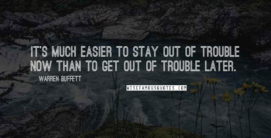 Warren Buffett Quotes: It's much easier to stay out of trouble now than to get out of trouble later.
