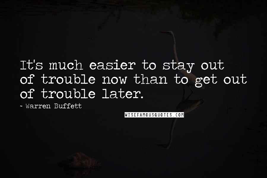 Warren Buffett Quotes: It's much easier to stay out of trouble now than to get out of trouble later.
