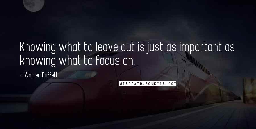 Warren Buffett Quotes: Knowing what to leave out is just as important as knowing what to focus on.