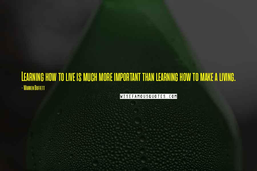 Warren Buffett Quotes: Learning how to live is much more important than learning how to make a living.