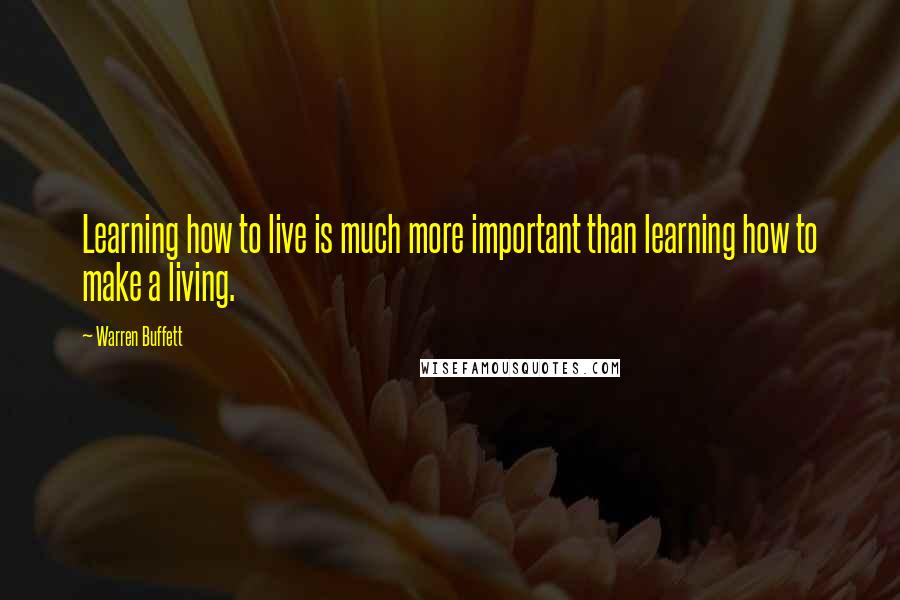 Warren Buffett Quotes: Learning how to live is much more important than learning how to make a living.