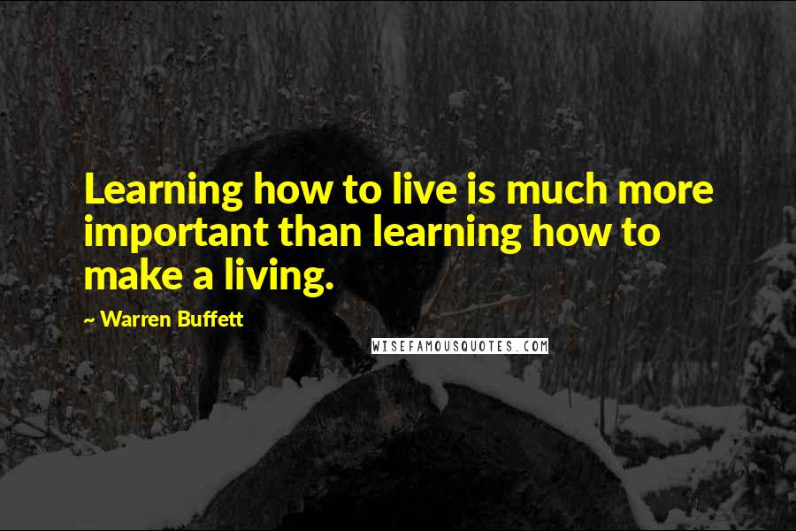 Warren Buffett Quotes: Learning how to live is much more important than learning how to make a living.