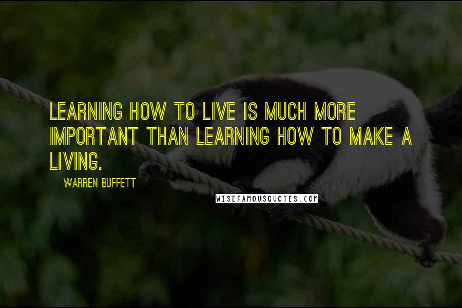 Warren Buffett Quotes: Learning how to live is much more important than learning how to make a living.