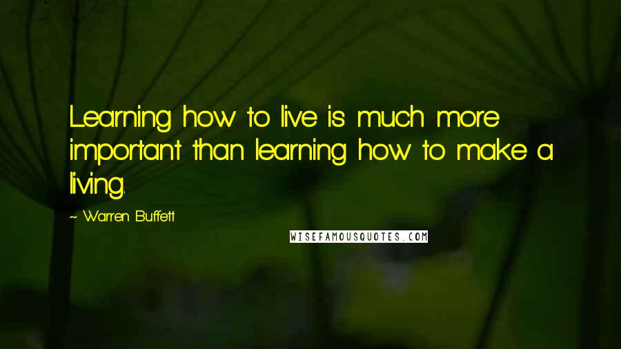 Warren Buffett Quotes: Learning how to live is much more important than learning how to make a living.
