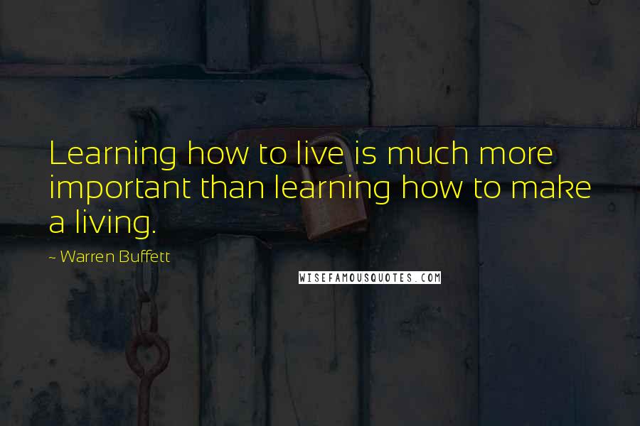Warren Buffett Quotes: Learning how to live is much more important than learning how to make a living.