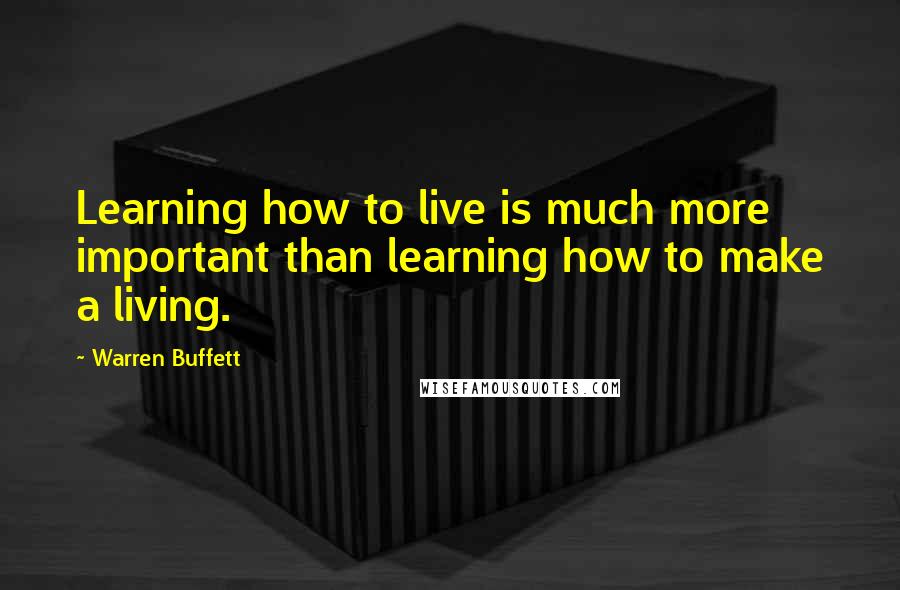 Warren Buffett Quotes: Learning how to live is much more important than learning how to make a living.