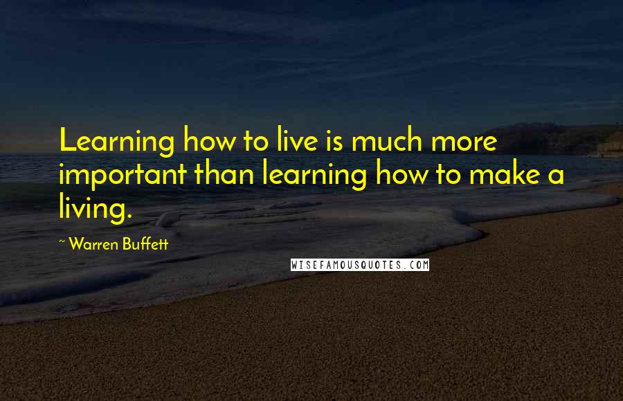 Warren Buffett Quotes: Learning how to live is much more important than learning how to make a living.