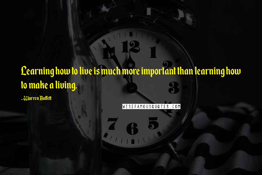 Warren Buffett Quotes: Learning how to live is much more important than learning how to make a living.