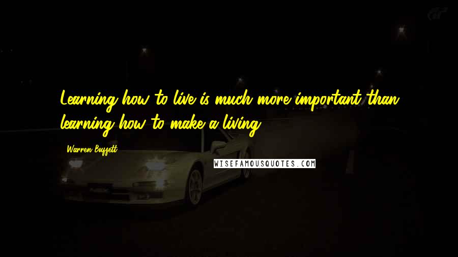 Warren Buffett Quotes: Learning how to live is much more important than learning how to make a living.