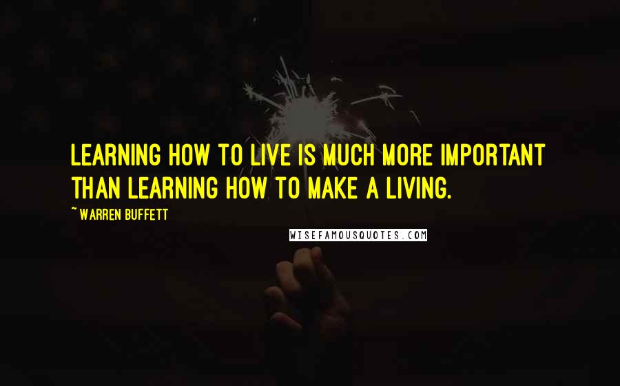 Warren Buffett Quotes: Learning how to live is much more important than learning how to make a living.