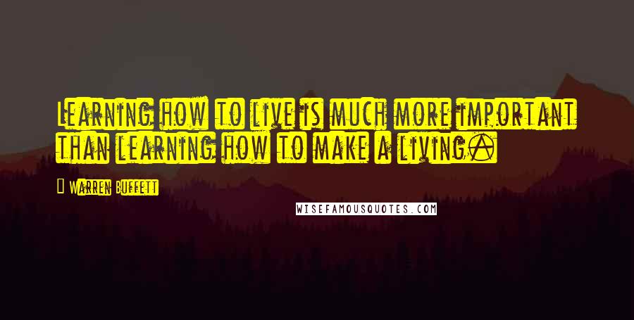 Warren Buffett Quotes: Learning how to live is much more important than learning how to make a living.