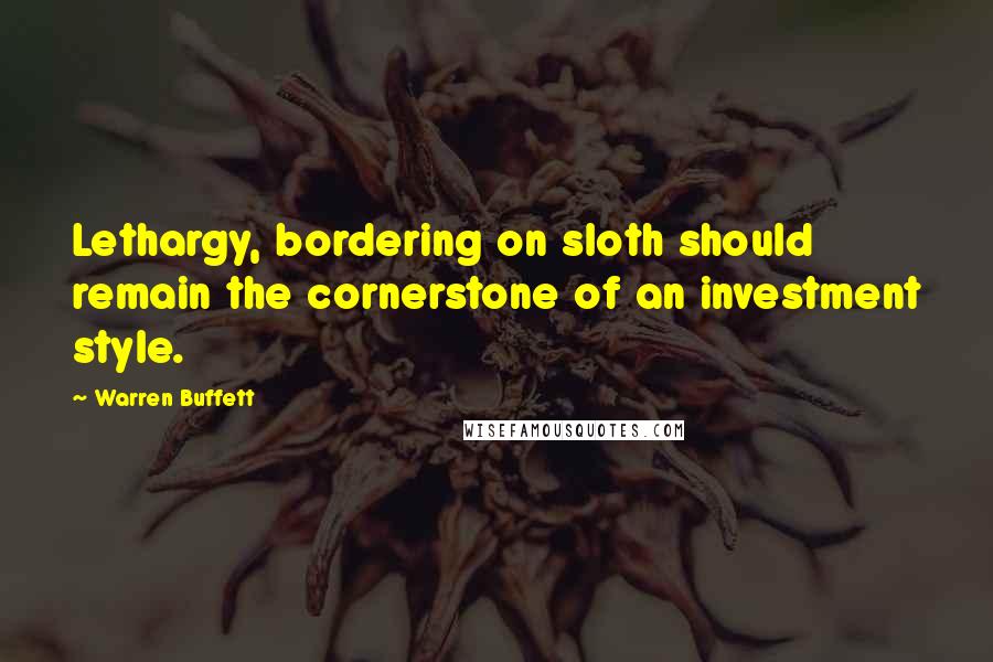 Warren Buffett Quotes: Lethargy, bordering on sloth should remain the cornerstone of an investment style.