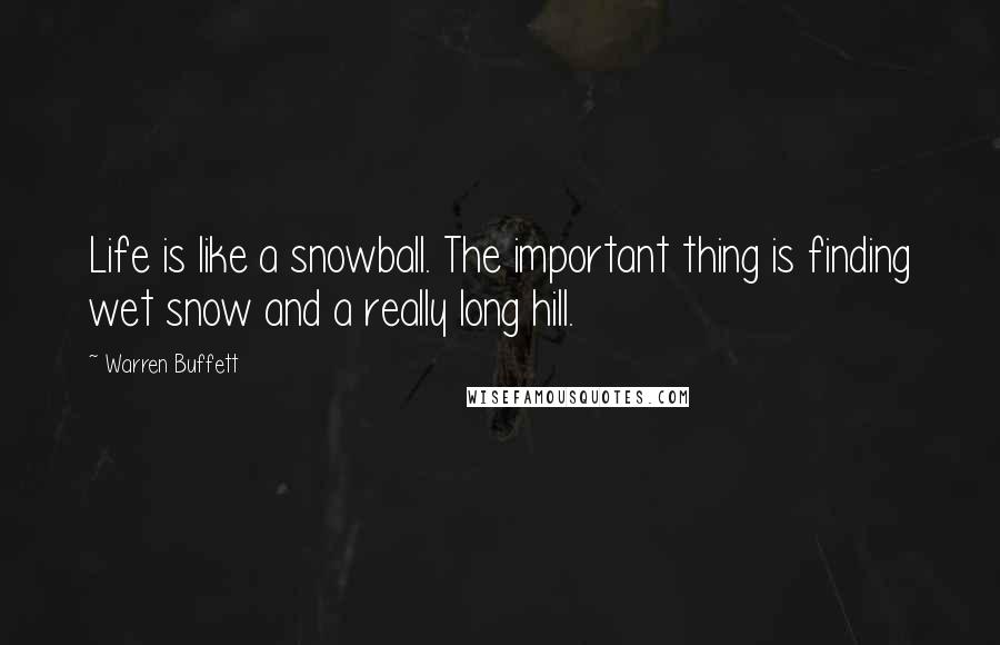 Warren Buffett Quotes: Life is like a snowball. The important thing is finding wet snow and a really long hill.