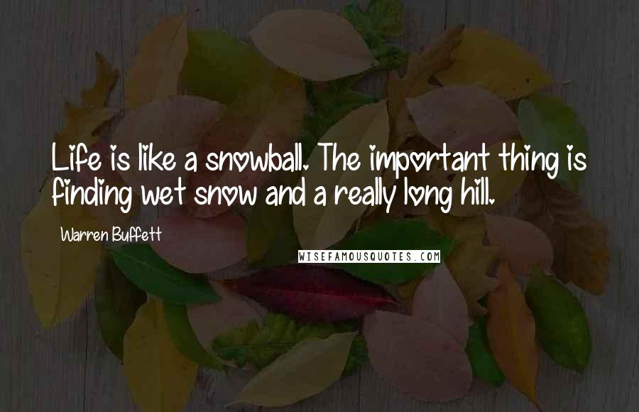 Warren Buffett Quotes: Life is like a snowball. The important thing is finding wet snow and a really long hill.