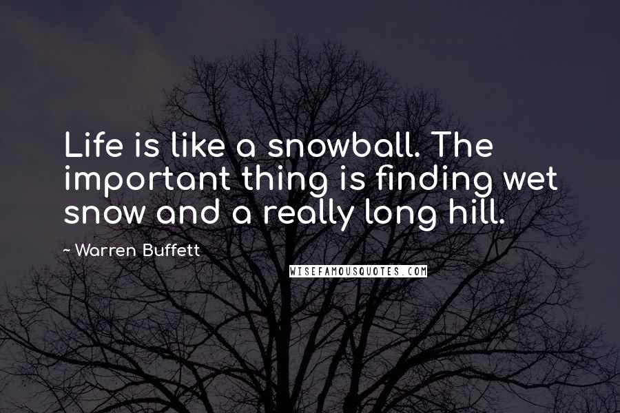 Warren Buffett Quotes: Life is like a snowball. The important thing is finding wet snow and a really long hill.