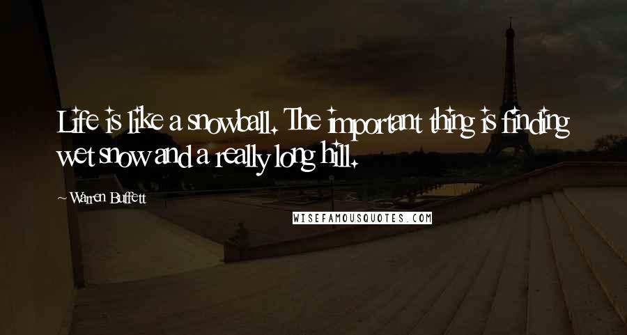 Warren Buffett Quotes: Life is like a snowball. The important thing is finding wet snow and a really long hill.