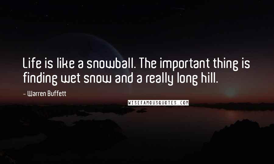 Warren Buffett Quotes: Life is like a snowball. The important thing is finding wet snow and a really long hill.