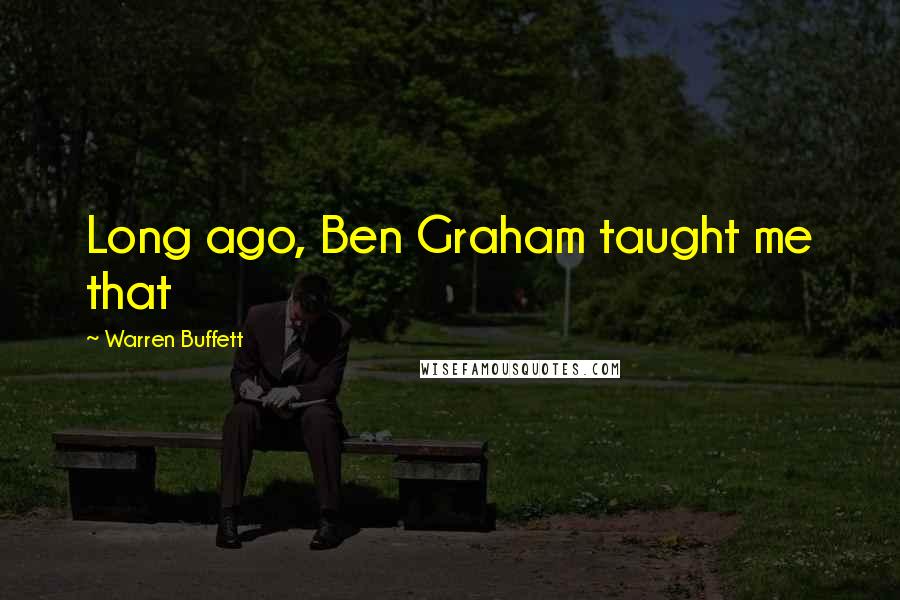 Warren Buffett Quotes: Long ago, Ben Graham taught me that