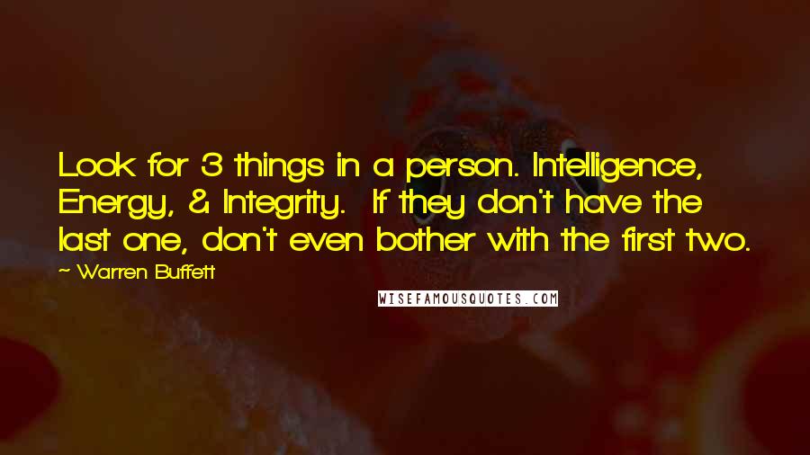 Warren Buffett Quotes: Look for 3 things in a person. Intelligence, Energy, & Integrity.  If they don't have the last one, don't even bother with the first two.