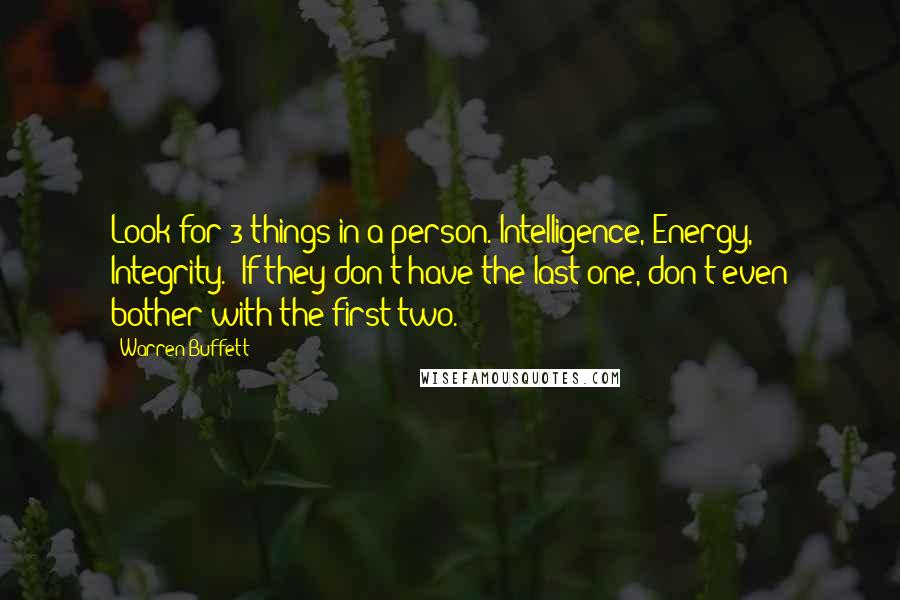 Warren Buffett Quotes: Look for 3 things in a person. Intelligence, Energy, & Integrity.  If they don't have the last one, don't even bother with the first two.