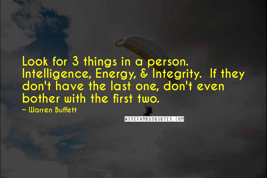 Warren Buffett Quotes: Look for 3 things in a person. Intelligence, Energy, & Integrity.  If they don't have the last one, don't even bother with the first two.