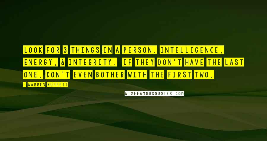 Warren Buffett Quotes: Look for 3 things in a person. Intelligence, Energy, & Integrity.  If they don't have the last one, don't even bother with the first two.