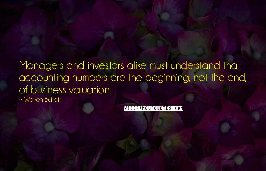 Warren Buffett Quotes: Managers and investors alike must understand that accounting numbers are the beginning, not the end, of business valuation.