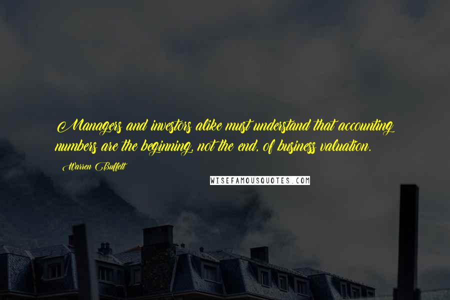 Warren Buffett Quotes: Managers and investors alike must understand that accounting numbers are the beginning, not the end, of business valuation.