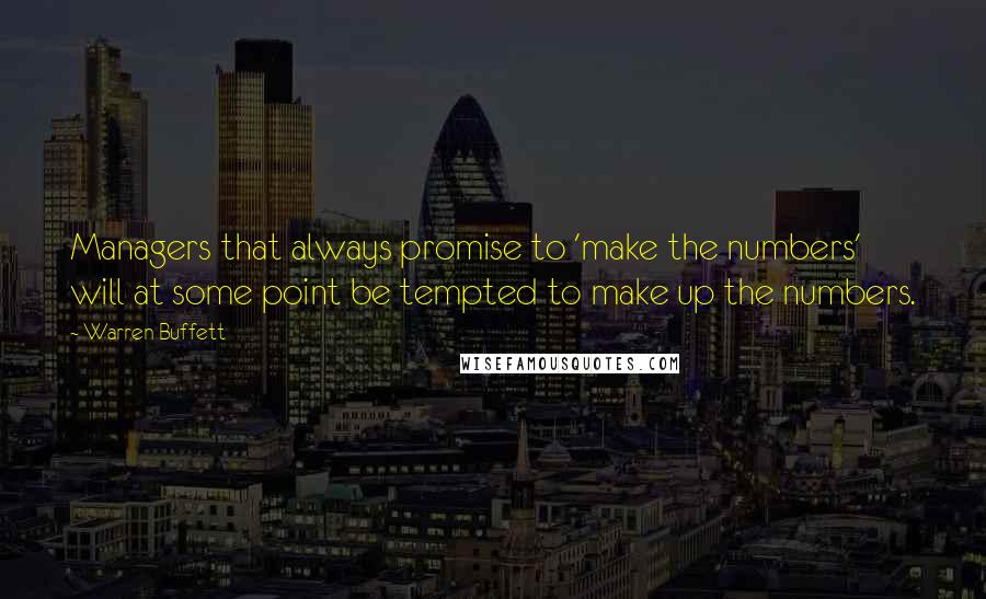 Warren Buffett Quotes: Managers that always promise to 'make the numbers' will at some point be tempted to make up the numbers.