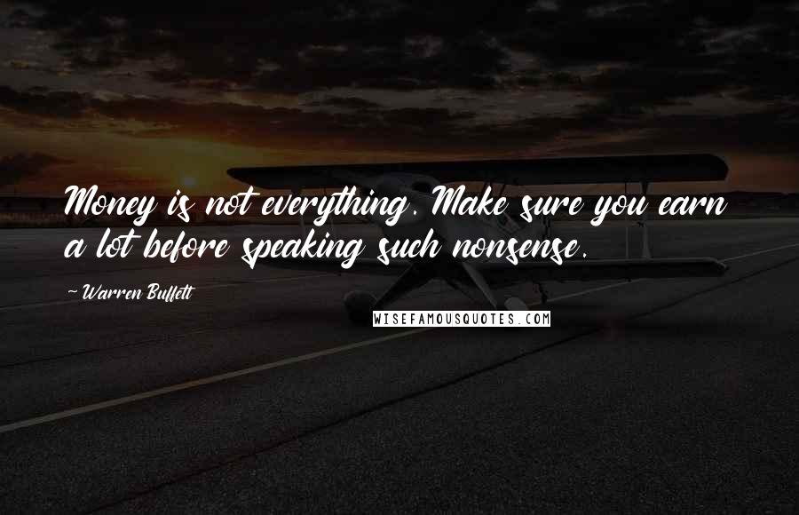 Warren Buffett Quotes: Money is not everything. Make sure you earn a lot before speaking such nonsense.