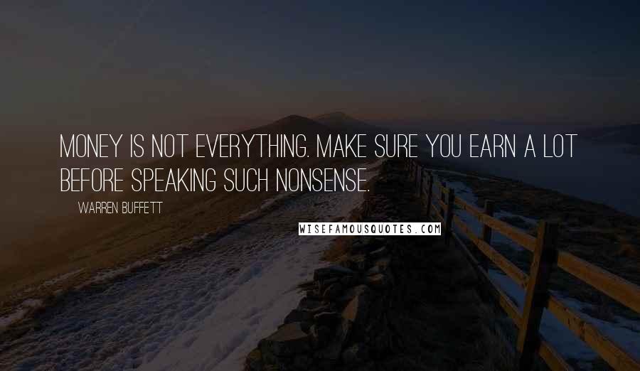 Warren Buffett Quotes: Money is not everything. Make sure you earn a lot before speaking such nonsense.