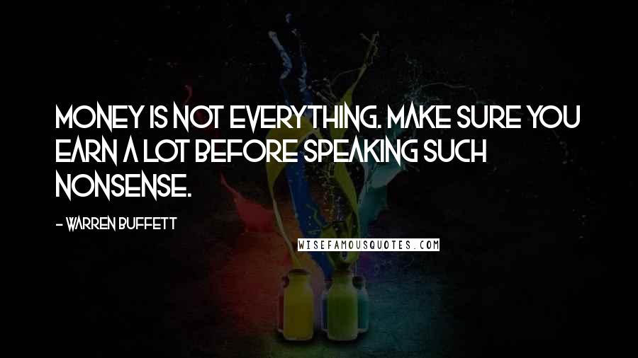 Warren Buffett Quotes: Money is not everything. Make sure you earn a lot before speaking such nonsense.