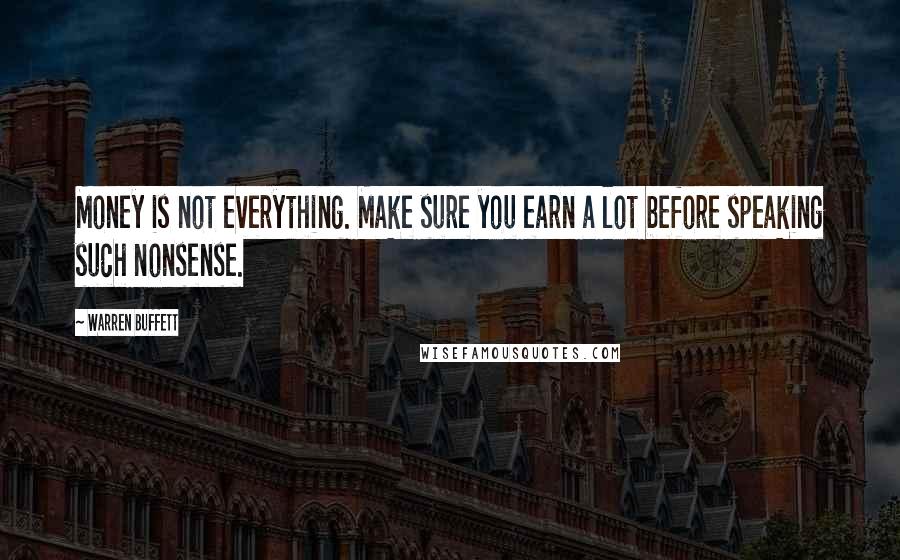 Warren Buffett Quotes: Money is not everything. Make sure you earn a lot before speaking such nonsense.