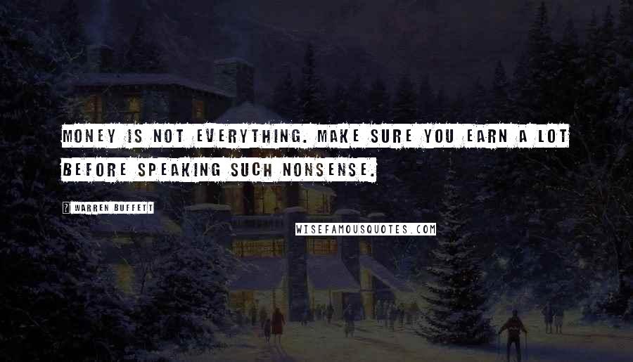 Warren Buffett Quotes: Money is not everything. Make sure you earn a lot before speaking such nonsense.