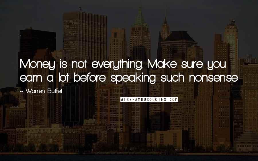 Warren Buffett Quotes: Money is not everything. Make sure you earn a lot before speaking such nonsense.