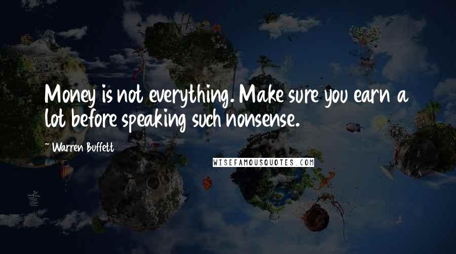 Warren Buffett Quotes: Money is not everything. Make sure you earn a lot before speaking such nonsense.