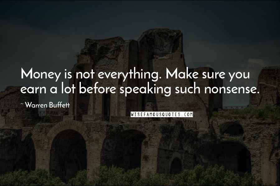 Warren Buffett Quotes: Money is not everything. Make sure you earn a lot before speaking such nonsense.