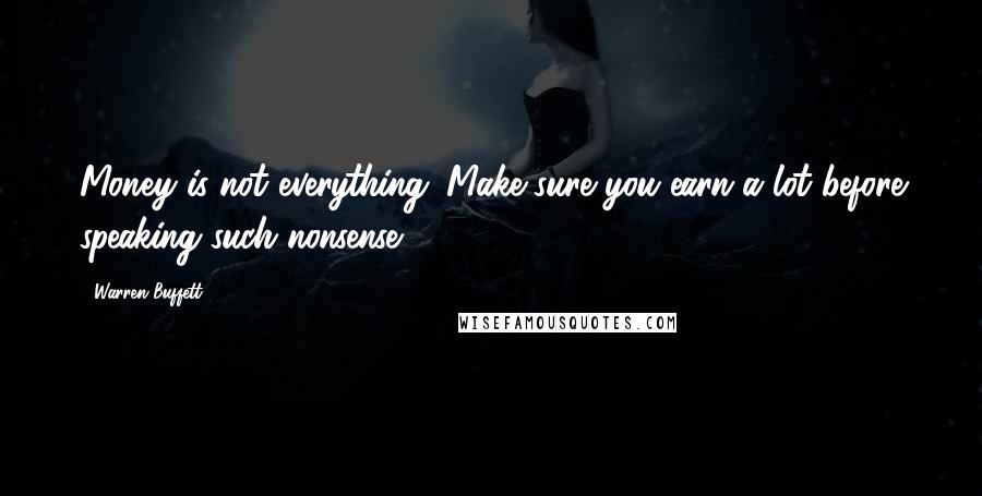 Warren Buffett Quotes: Money is not everything. Make sure you earn a lot before speaking such nonsense.